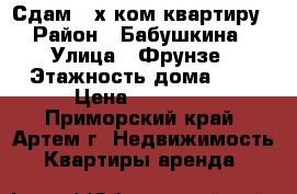 Сдам 3-х ком.квартиру › Район ­ Бабушкина › Улица ­ Фрунзе › Этажность дома ­ 5 › Цена ­ 20 000 - Приморский край, Артем г. Недвижимость » Квартиры аренда   